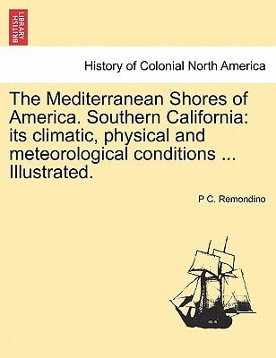 The Mediterranean Shores of America. Southern California: its climatic, physical and meteorological conditions ... Illustrated.