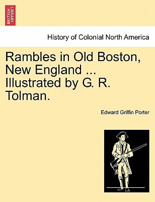 Rambles in Old Boston, New England ... Illustrated by G. R. Tolman.