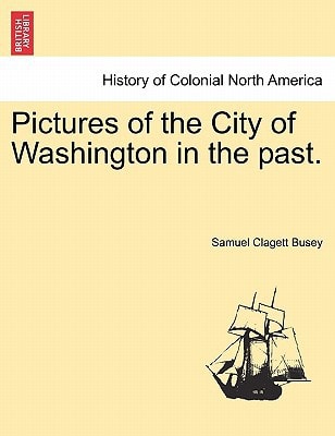 Pictures of the City of Washington in the past.