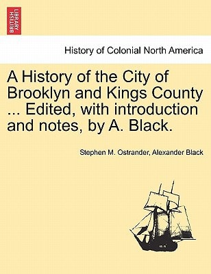 A History of the City of Brooklyn and Kings County ... Edited, with introduction and notes, by A. Black.