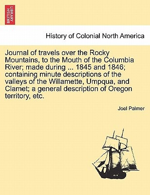 Journal of travels over the Rocky Mountains, to the Mouth of the Columbia River; made during ... 1845 and 1846; containing minute descriptions of the ... general description of Oregon territory, etc.