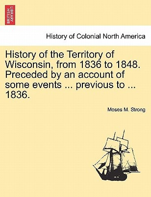 History of the Territory of Wisconsin, from 1836 to 1848. Preceded by an account of some events ... previous to ... 1836.