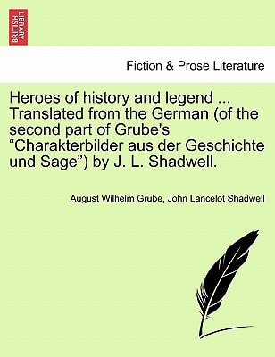 Heroes of history and legend ... Translated from the German (of the second part of Grube's "Charakterbilder aus der Geschichte und Sage") by J. L. Shadwell.