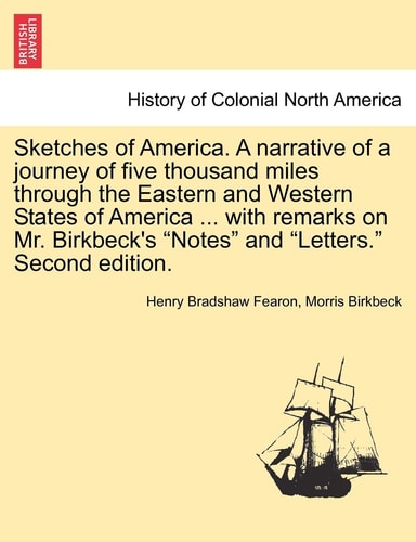 Sketches of America. A narrative of a journey of five thousand miles through the Eastern and Western States of America ... with remarks on Mr. Birkbeck's "Notes" and "Letters." Second edition.