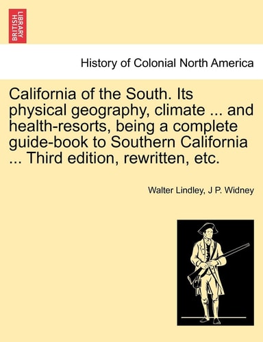 California of the South. Its physical geography, climate ... and health-resorts, being a complete guide-book to Southern California ... Third edition, rewritten, etc.