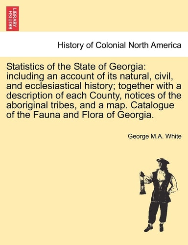 Statistics of the State of Georgia: including an account of its natural, civil, and ecclesiastical history; together with a description of each ... Catalogue of the Fauna and Flora of Georgia.