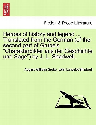 Heroes of history and legend ... Translated from the German (of the second part of Grube's "Charakterbilder aus der Geschichte und Sage") by J. L. Shadwell.