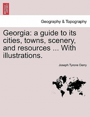 Georgia: a guide to its cities, towns, scenery, and resources ... With illustrations.