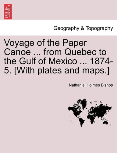 Voyage of the Paper Canoe ... from Quebec to the Gulf of Mexico ... 1874-5. [With plates and maps.]
