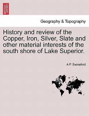 History and review of the Copper, Iron, Silver, Slate and other material interests of the south shore of Lake Superior.