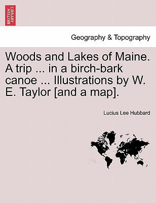 Woods and Lakes of Maine. A trip ... in a birch-bark canoe ... Illustrations by W. E. Taylor [and a map].