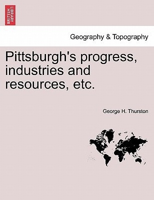Pittsburgh's progress, industries and resources, etc.