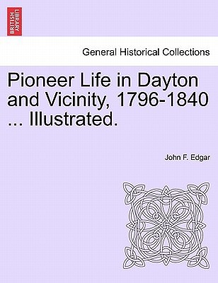 Pioneer Life in Dayton and Vicinity, 1796-1840 ... Illustrated.
