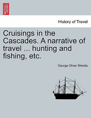 Cruisings in the Cascades. A narrative of travel ... hunting and fishing, etc.