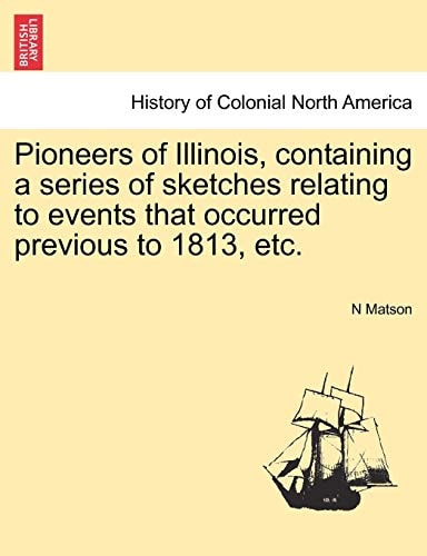 Pioneers of Illinois, containing a series of sketches relating to events that occurred previous to 1813, etc.