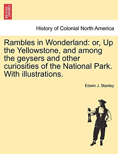 Rambles in Wonderland: or, Up the Yellowstone, and among the geysers and other curiosities of the National Park. With illustrations.