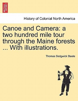 Canoe and Camera: a two hundred mile tour through the Maine forests ... With illustrations.