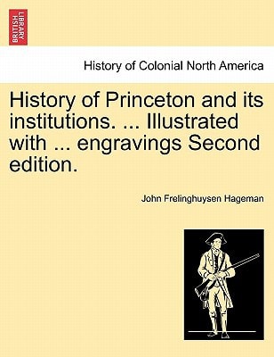 History of Princeton and its institutions. ... Illustrated with ... engravings Second edition.