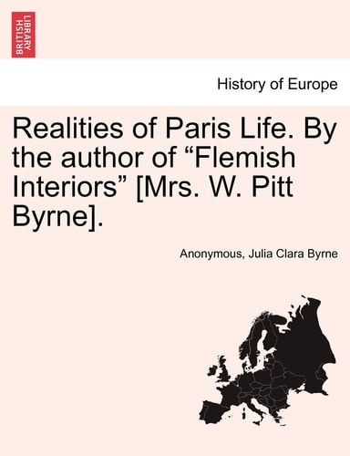 Realities of Paris Life. by the Author of "Flemish Interiors" [Mrs. W. Pitt Byrne].