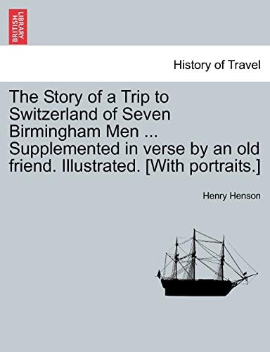 The Story of a Trip to Switzerland of Seven Birmingham Men ... Supplemented in Verse by an Old Friend. Illustrated. [With Portraits.]