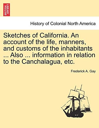 Sketches of California. an Account of the Life, Manners, and Customs of the Inhabitants ... Also ... Information in Relation to the Canchalagua, Etc.