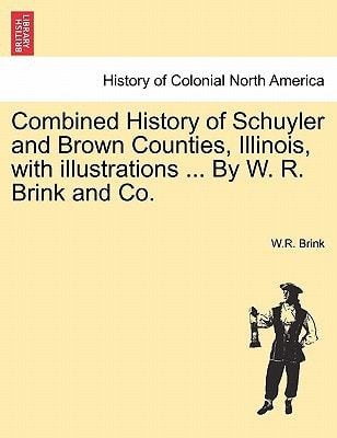 Combined History of Schuyler and Brown Counties, Illinois, with illustrations ... By W. R. Brink and Co.