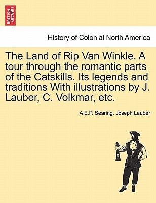 The Land of Rip Van Winkle. A tour through the romantic parts of the Catskills. Its legends and traditions With illustrations by J. Lauber, C. Volkmar, etc.