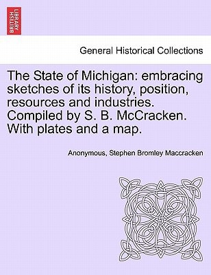 The State of Michigan: embracing sketches of its history, position, resources and industries. Compiled by S. B. McCracken. With plates and a map.