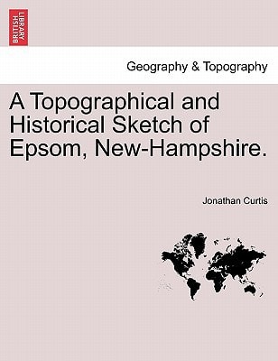 A Topographical and Historical Sketch of Epsom, New-Hampshire.