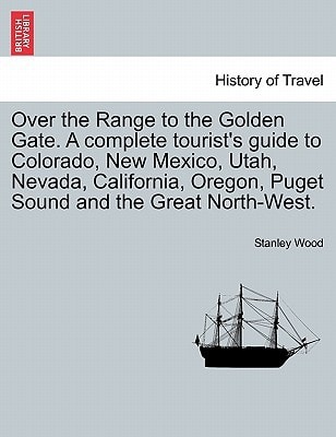 Over the Range to the Golden Gate. A complete tourist's guide to Colorado, New Mexico, Utah, Nevada, California, Oregon, Puget Sound and the Great North-West.