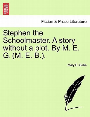 Stephen the Schoolmaster. A story without a plot. By M. E. G. (M. E. B.).