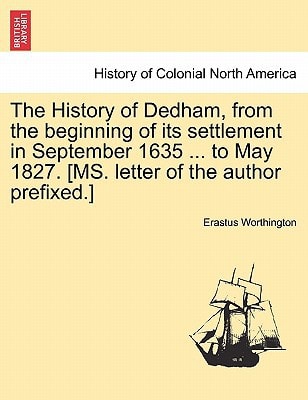 The History of Dedham, from the beginning of its settlement in September 1635 ... to May 1827. [MS. letter of the author prefixed.]