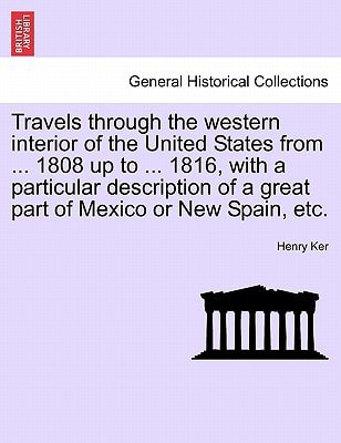 Travels through the western interior of the United States from ... 1808 up to ... 1816, with a particular description of a great part of Mexico or New Spain, etc.