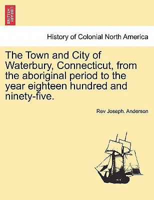 The Town and City of Waterbury, Connecticut, from the aboriginal period to the year eighteen hundred and ninety-five. Vol. III.