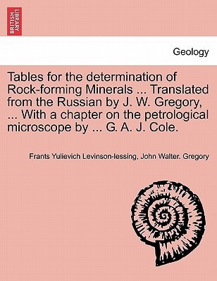 Tables for the determination of Rock-forming Minerals ... Translated from the Russian by J. W. Gregory, ... With a chapter on the petrological microscope by ... G. A. J. Cole.
