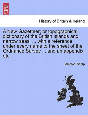 A New Gazetteer; or topographical dictionary of the British Islands and narrow seas; ... with a reference under every name to the sheet of the Ordnance Survey ... and an appendix, etc.