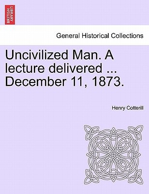 Uncivilized Man. A lecture delivered ... December 11, 1873.