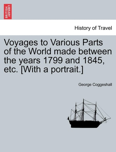 Voyages to Various Parts of the World made between the years 1799 and 1845, etc. [With a portrait.]