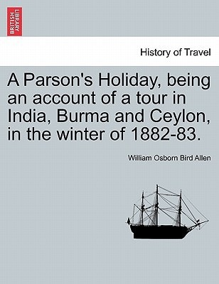 A Parson's Holiday, being an account of a tour in India, Burma and Ceylon, in the winter of 1882-83.