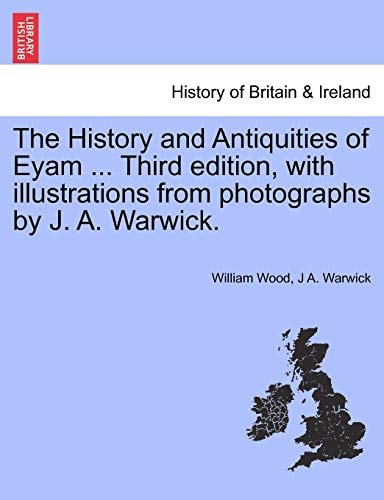 The History and Antiquities of Eyam ... Third edition, with illustrations from photographs by J. A. Warwick.
