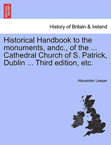 Historical Handbook to the Monuments, Andc., of the ... Cathedral Church of S. Patrick, Dublin ... Third Edition, Etc.