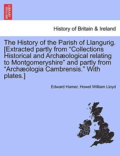 The History of the Parish of Llangurig. [Extracted partly from "Collections Historical and Archæological relating to Montgomeryshire" and partly from "Archæologia Cambrensis." With plates.]