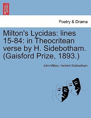 Milton's Lycidas: lines 15-84: in Theocritean verse by H. Sidebotham. (Gaisford Prize, 1893.)
