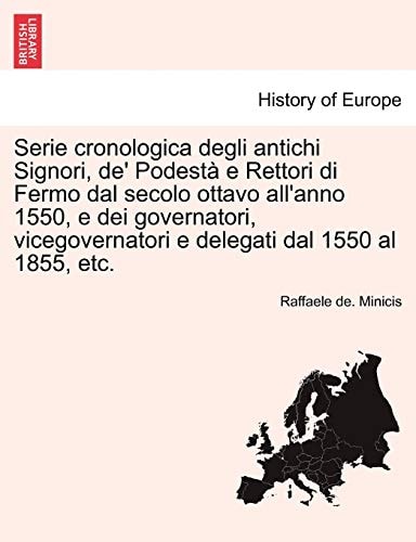 Serie cronologica degli antichi Signori, de' Podestà e Rettori di Fermo dal secolo ottavo all'anno 1550, e dei governatori, vicegovernatori e delegati ... al 1855, etc. (English and Italian Edition)