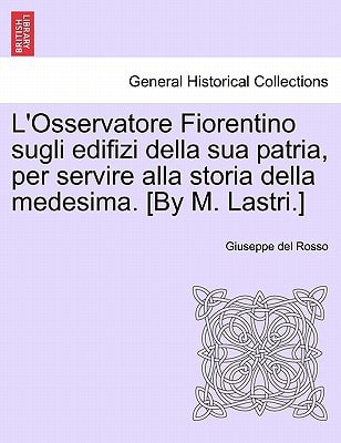 L'Osservatore Fiorentino sugli edifizi della sua patria, per servire alla storia della medesima. [By M. Lastri.]