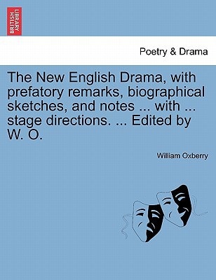 The New English Drama, with prefatory remarks, biographical sketches, and notes ... with ... stage directions. ... Edited by W. O.
