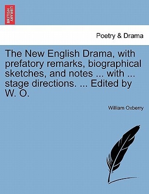 The New English Drama, with prefatory remarks, biographical sketches, and notes ... with ... stage directions. ... Edited by W. O.