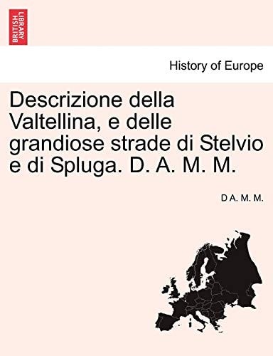 Descrizione Della Valtellina, E Delle Grandiose Strade Di Stelvio E Di Spluga. D. A. M. M. (English and Italian Edition)