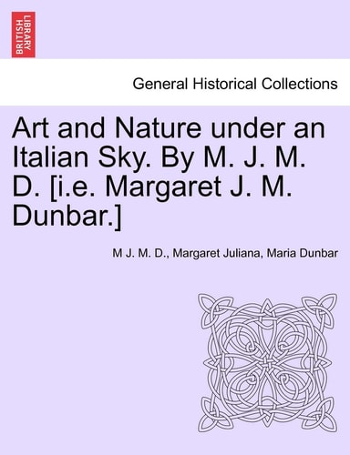 Art and Nature under an Italian Sky. By M. J. M. D. [i.e. Margaret J. M. Dunbar.]