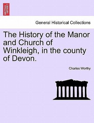 The History of the Manor and Church of Winkleigh, in the county of Devon.